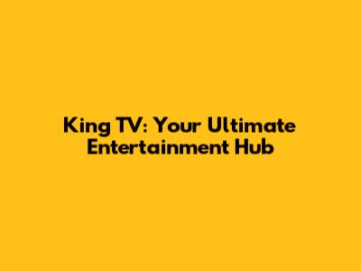 King TV: Your Ultimate Entertainment Hub