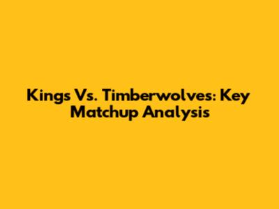 Kings Vs. Timberwolves: Key Matchup Analysis
