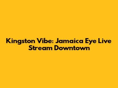 Kingston Vibe: Jamaica Eye Live Stream Downtown