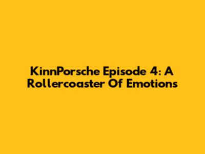 KinnPorsche Episode 4: A Rollercoaster Of Emotions