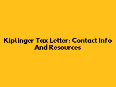 Kiplinger Tax Letter: Contact Info And Resources