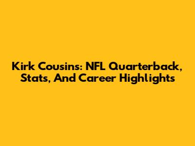 Kirk Cousins: NFL Quarterback, Stats, And Career Highlights