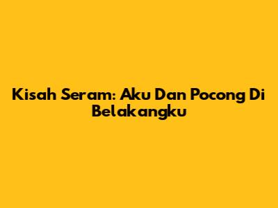 Kisah Seram: Aku Dan Pocong Di Belakangku