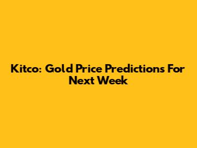 Kitco: Gold Price Predictions For Next Week