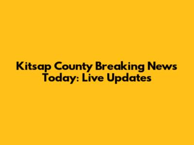 Kitsap County Breaking News Today: Live Updates