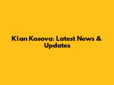 Klan Kosova: Latest News & Updates