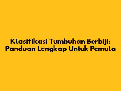 Klasifikasi Tumbuhan Berbiji: Panduan Lengkap Untuk Pemula