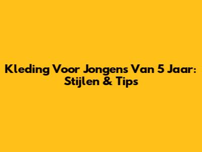 Kleding Voor Jongens Van 5 Jaar: Stijlen & Tips