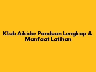 Klub Aikido: Panduan Lengkap & Manfaat Latihan