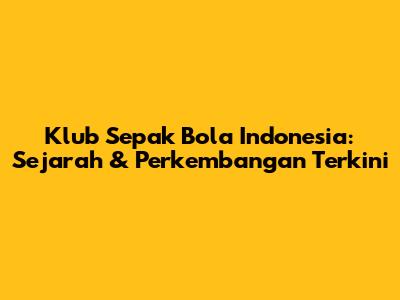 Klub Sepak Bola Indonesia: Sejarah & Perkembangan Terkini