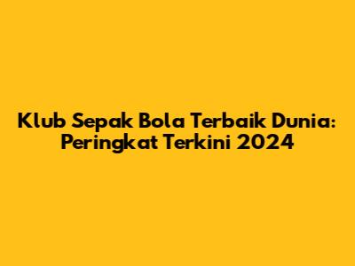 Klub Sepak Bola Terbaik Dunia: Peringkat Terkini 2024