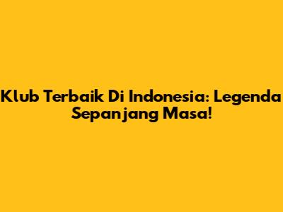 Klub Terbaik Di Indonesia: Legenda Sepanjang Masa!