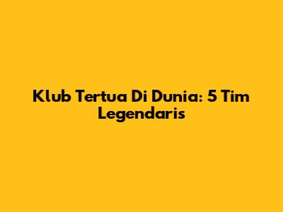 Klub Tertua Di Dunia: 5 Tim Legendaris