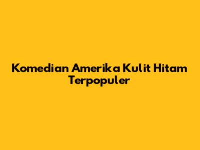 Komedian Amerika Kulit Hitam Terpopuler