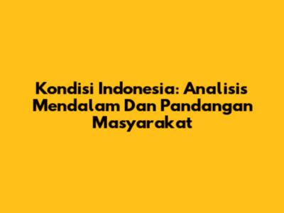 Kondisi Indonesia: Analisis Mendalam Dan Pandangan Masyarakat