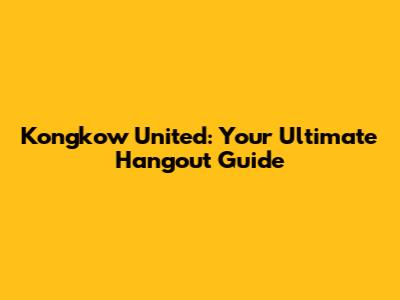 Kongkow United: Your Ultimate Hangout Guide