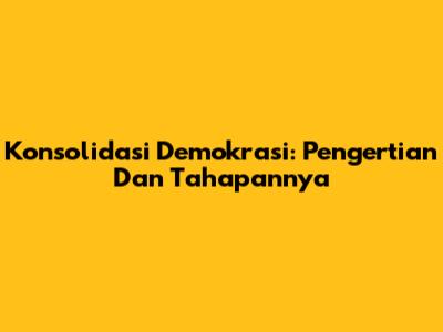 Konsolidasi Demokrasi: Pengertian Dan Tahapannya