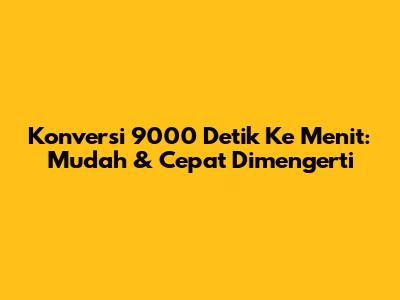 Konversi 9000 Detik Ke Menit: Mudah & Cepat Dimengerti