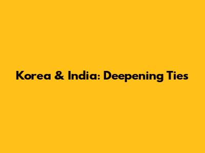 Korea & India: Deepening Ties