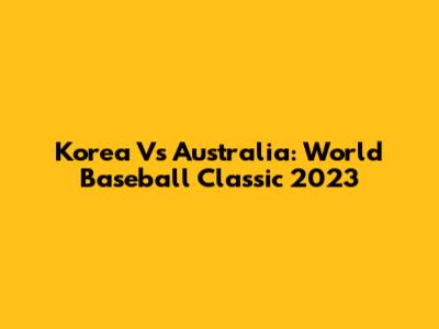Korea Vs Australia: World Baseball Classic 2023