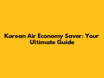 Korean Air Economy Saver: Your Ultimate Guide