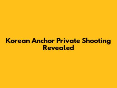 Korean Anchor Private Shooting Revealed
