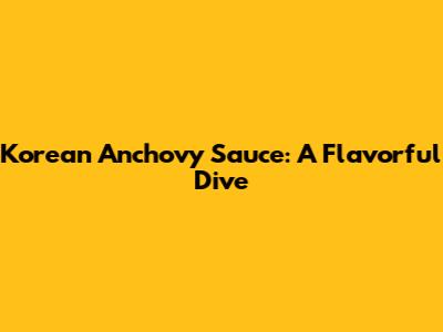 Korean Anchovy Sauce: A Flavorful Dive