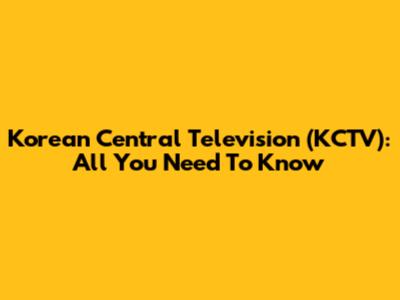 Korean Central Television (KCTV): All You Need To Know
