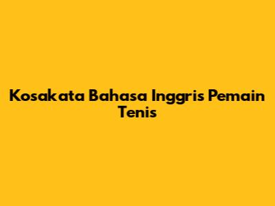 Kosakata Bahasa Inggris Pemain Tenis