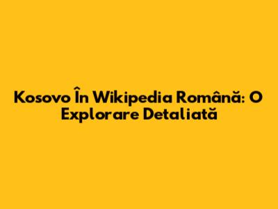 Kosovo În Wikipedia Română: O Explorare Detaliată