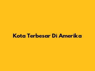 Kota Terbesar Di Amerika