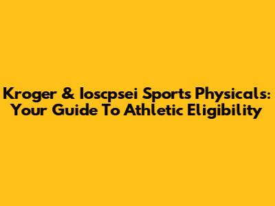 Kroger & Ioscpsei Sports Physicals: Your Guide To Athletic Eligibility