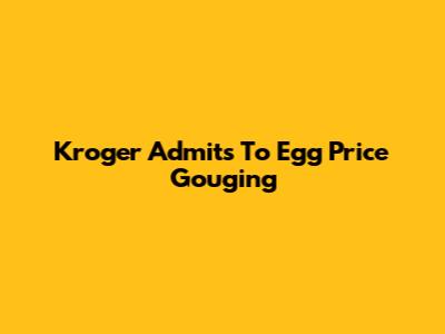 Kroger Admits To Egg Price Gouging