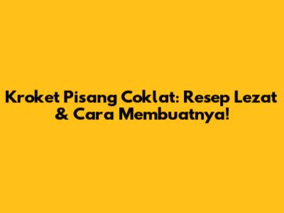 Kroket Pisang Coklat: Resep Lezat & Cara Membuatnya!