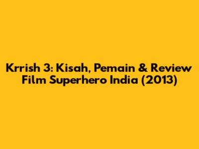 Krrish 3: Kisah, Pemain & Review Film Superhero India (2013)