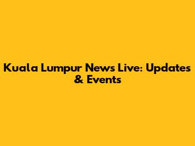 Kuala Lumpur News Live: Updates & Events