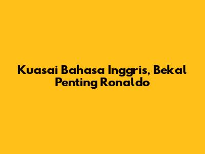 Kuasai Bahasa Inggris, Bekal Penting Ronaldo