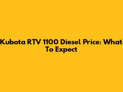 Kubota RTV 1100 Diesel Price: What To Expect