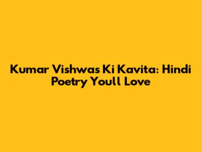 Kumar Vishwas Ki Kavita: Hindi Poetry You'll Love