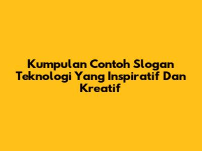 Kumpulan Contoh Slogan Teknologi Yang Inspiratif Dan Kreatif