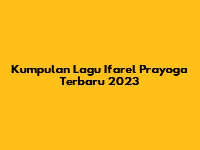 Kumpulan Lagu Ifarel Prayoga Terbaru 2023