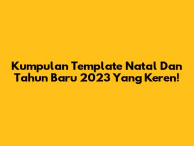 Kumpulan Template Natal Dan Tahun Baru 2023 Yang Keren!