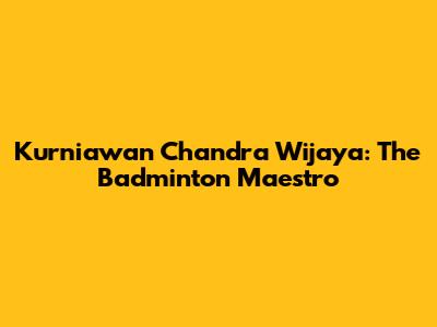 Kurniawan Chandra Wijaya: The Badminton Maestro