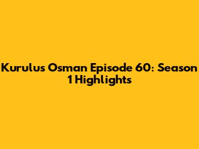 Kurulus Osman Episode 60: Season 1 Highlights