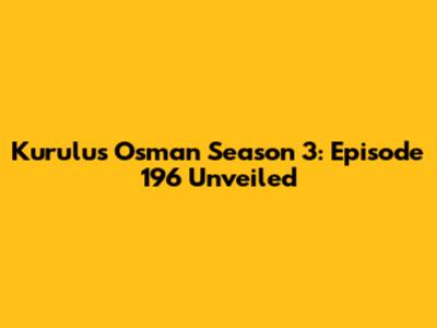 Kurulus Osman Season 3: Episode 196 Unveiled