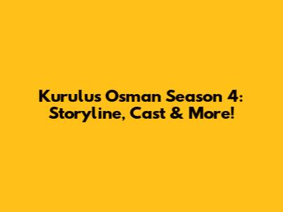 Kurulus Osman Season 4: Storyline, Cast & More!