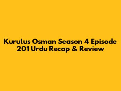 Kurulus Osman Season 4 Episode 201 Urdu Recap & Review
