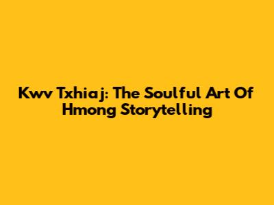 Kwv Txhiaj: The Soulful Art Of Hmong Storytelling