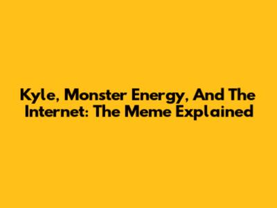 Kyle, Monster Energy, And The Internet: The Meme Explained