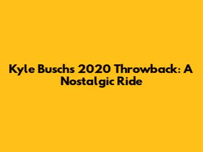 Kyle Busch's 2020 Throwback: A Nostalgic Ride